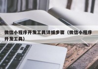 微信小程序开发工具详细步骤（微信小程序 开发工具）