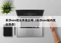 长沙seo优化外包公司（长沙seo站内优化外包）