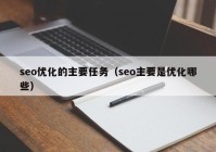 seo优化的主要任务（seo主要是优化哪些）