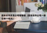 西安软件开发公司有哪些（西安软件公司一般在哪个地方）