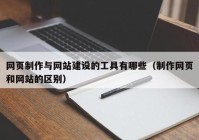 网页制作与网站建设的工具有哪些（制作网页和网站的区别）