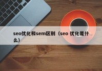 seo优化和sem区别（seo 优化是什么）