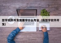 想学软件开发需要学什么专业（我想学软件开发）