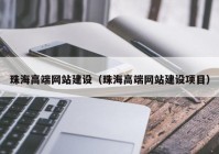 珠海高端网站建设（珠海高端网站建设项目）