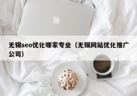 无锡seo优化哪家专业（无锡网站优化推广公司）