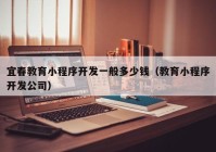 宜春教育小程序开发一般多少钱（教育小程序开发公司）