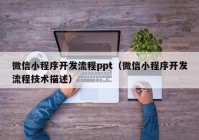 微信小程序开发流程ppt（微信小程序开发流程技术描述）