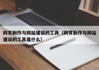 网页制作与网站建设的工具（网页制作与网站建设的工具是什么）