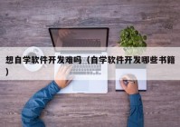 想自学软件开发难吗（自学软件开发哪些书籍）