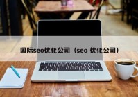 国际seo优化公司（seo 优化公司）