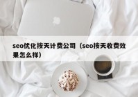 seo优化按天计费公司（seo按天收费效果怎么样）