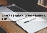 软件开发自学需要多久（学软件开发需要什么基础）