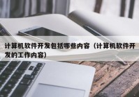 计算机软件开发包括哪些内容（计算机软件开发的工作内容）