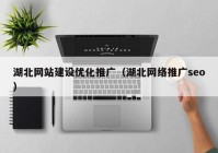 湖北网站建设优化推广（湖北网络推广seo）