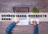 软件开发的五个基本阶段（软件开发的五个基本阶段是）