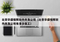 北京华盛恒辉软件开发公司（北京华盛恒辉软件开发公司有多少员工）