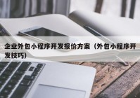 企业外包小程序开发报价方案（外包小程序开发技巧）