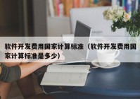 软件开发费用国家计算标准（软件开发费用国家计算标准是多少）