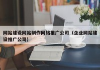 网站建设网站制作网络推广公司（企业网站建设推广公司）