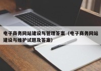 电子商务网站建设与管理答案（电子商务网站建设与维护试题及答案）