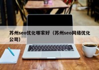 苏州seo优化哪家好（苏州seo网络优化公司）