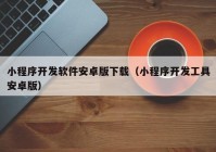 小程序开发软件安卓版下载（小程序开发工具安卓版）