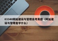 03340网站建设与管理自考真题（网站建设与管理是学什么）