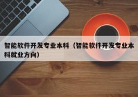 智能软件开发专业本科（智能软件开发专业本科就业方向）