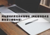 网站建设的常见技术有哪些（网站建设技术主要包含了哪些内容）