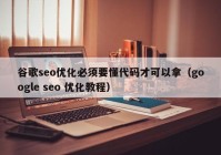 谷歌seo优化必须要懂代码才可以拿（google seo 优化教程）