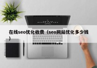 在线seo优化收费（seo网站优化多少钱）