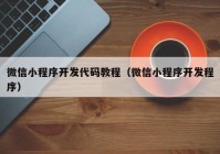 微信小程序开发代码教程（微信小程序开发程序）