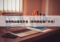 郑州网站建设外包（郑州网站推广外包）