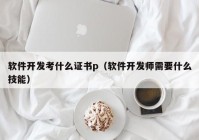 软件开发考什么证书p（软件开发师需要什么技能）