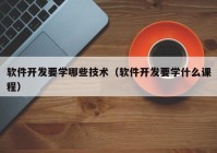 软件开发要学哪些技术（软件开发要学什么课程）