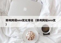 郑州网络seo优化排名（郑州网站seo优）