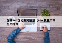 在线seo优化业务前景（seo 优化市场怎么样?）