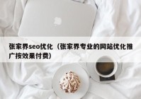 张家界seo优化（张家界专业的网站优化推广按效果付费）