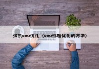 张凯seo优化（seo标题优化的方法）