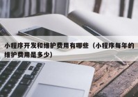 小程序开发和维护费用有哪些（小程序每年的维护费用是多少）