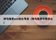 神马搜索seo优化专员（神马搜索引擎优化）