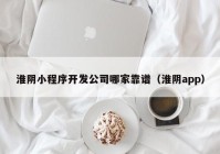 淮阴小程序开发公司哪家靠谱（淮阴app）