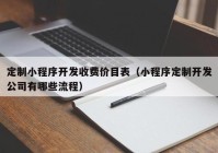 定制小程序开发收费价目表（小程序定制开发公司有哪些流程）