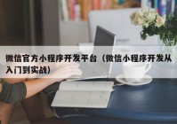 微信官方小程序开发平台（微信小程序开发从入门到实战）