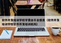 软件开发培训学校学费会不会很贵（软件开发培训学校软件开发培训机构）