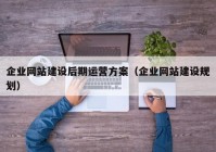 企业网站建设后期运营方案（企业网站建设规划）