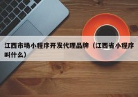 江西市场小程序开发代理品牌（江西省小程序叫什么）