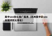 吴中seo优化推广服务（苏州吴中区seo关键词优化排名）