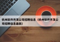 杭州软件开发公司招聘信息（杭州软件开发公司招聘信息最新）