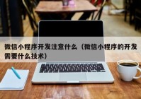 微信小程序开发注意什么（微信小程序的开发需要什么技术）